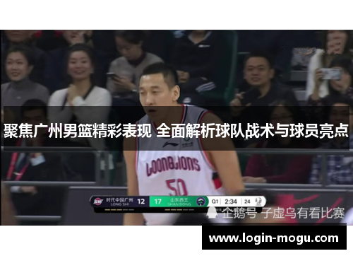 聚焦广州男篮精彩表现 全面解析球队战术与球员亮点