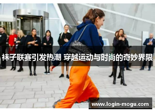 袜子联赛引发热潮 穿越运动与时尚的奇妙界限
