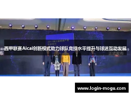西甲联赛Aicai创新模式助力球队竞技水平提升与球迷互动发展
