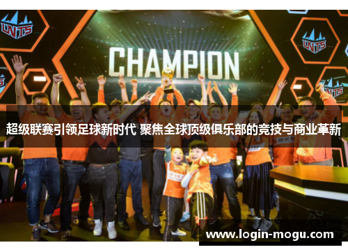 超级联赛引领足球新时代 聚焦全球顶级俱乐部的竞技与商业革新