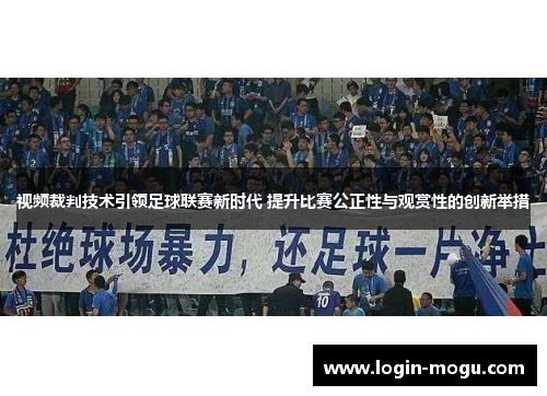 视频裁判技术引领足球联赛新时代 提升比赛公正性与观赏性的创新举措