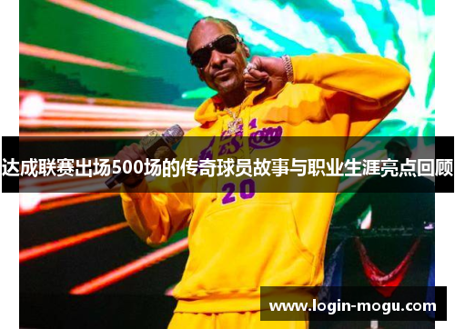 达成联赛出场500场的传奇球员故事与职业生涯亮点回顾