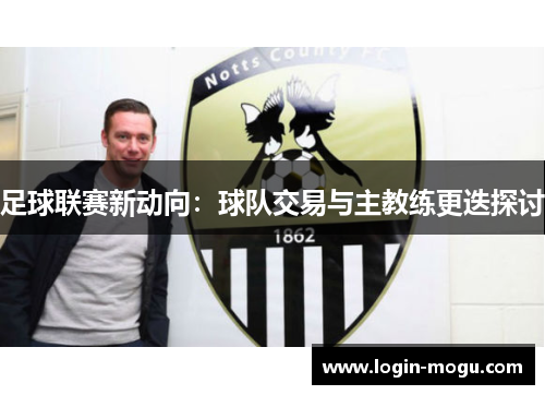 足球联赛新动向：球队交易与主教练更迭探讨