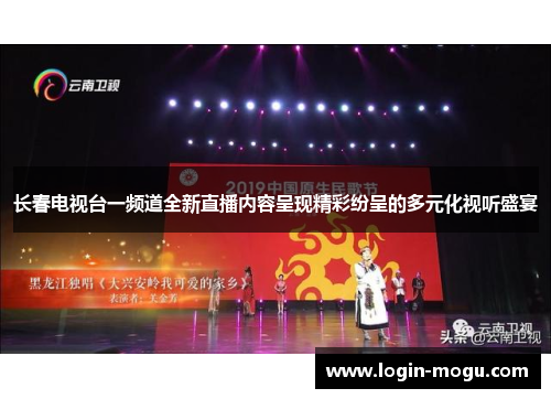 长春电视台一频道全新直播内容呈现精彩纷呈的多元化视听盛宴